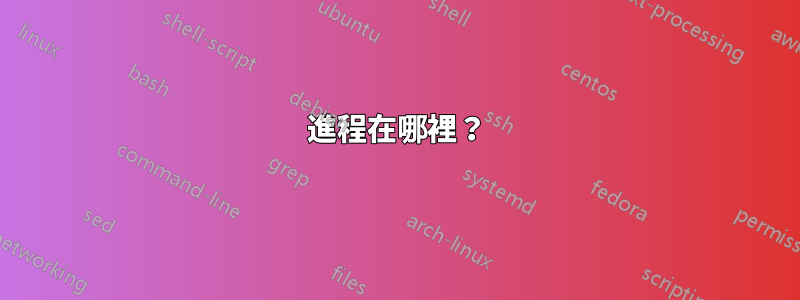 進程在哪裡？