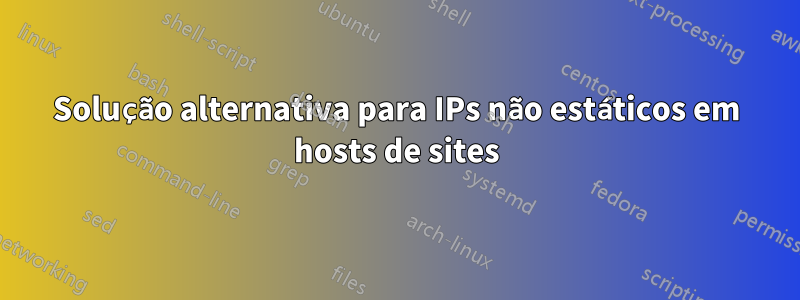 Solução alternativa para IPs não estáticos em hosts de sites