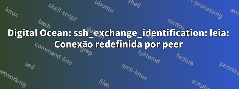 Digital Ocean: ssh_exchange_identification: leia: Conexão redefinida por peer