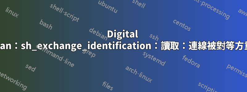 Digital Ocean：s​​h_exchange_identification：讀取：連線被對等方重置