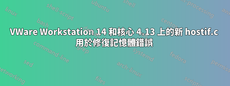 VWare Workstation 14 和核心 4.13 上的新 hostif.c 用於修復記憶體錯誤