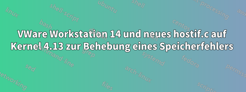 VWare Workstation 14 und neues hostif.c auf Kernel 4.13 zur Behebung eines Speicherfehlers