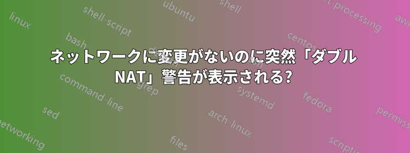 ネットワークに変更がないのに突然「ダブル NAT」警告が表示される?