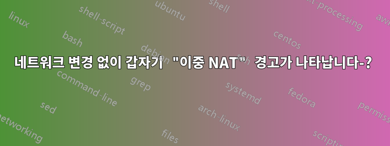 네트워크 변경 없이 갑자기 "이중 NAT" 경고가 나타납니다-?