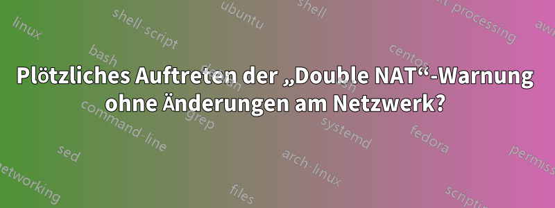 Plötzliches Auftreten der „Double NAT“-Warnung ohne Änderungen am Netzwerk?