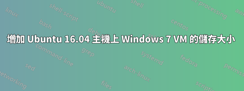 增加 Ubuntu 16.04 主機上 Windows 7 VM 的儲存大小