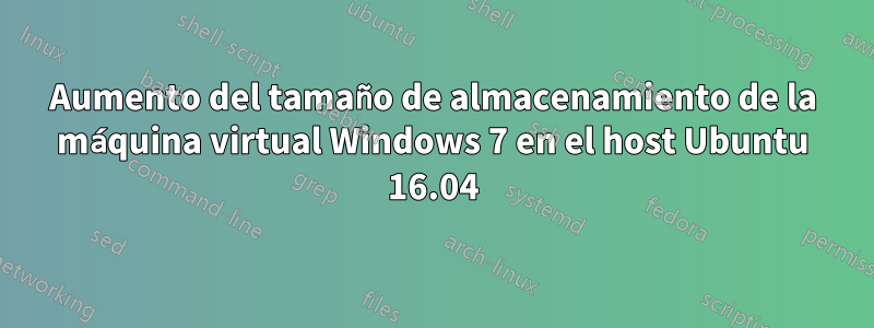 Aumento del tamaño de almacenamiento de la máquina virtual Windows 7 en el host Ubuntu 16.04