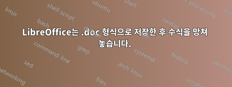 LibreOffice는 .doc 형식으로 저장한 후 수식을 망쳐 놓습니다.