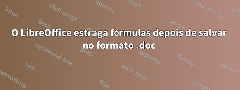 O LibreOffice estraga fórmulas depois de salvar no formato .doc