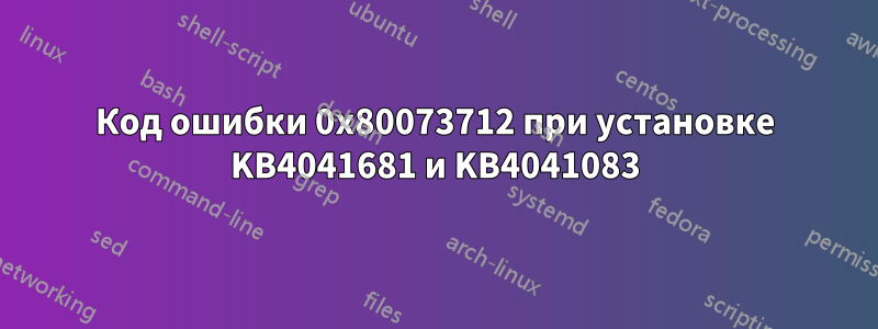 Код ошибки 0x80073712 при установке KB4041681 и KB4041083