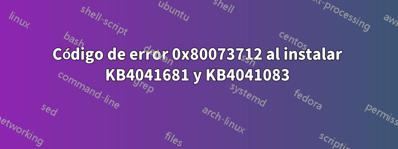 Código de error 0x80073712 al instalar KB4041681 y KB4041083