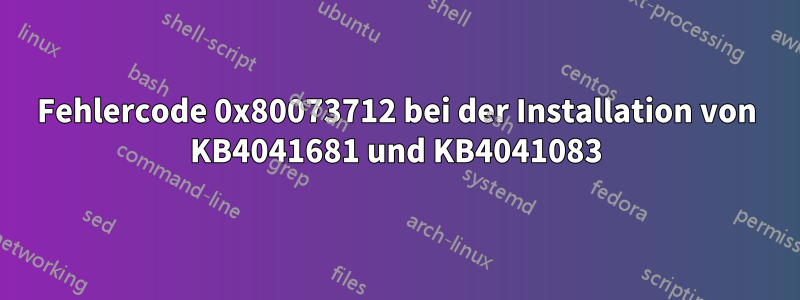 Fehlercode 0x80073712 bei der Installation von KB4041681 und KB4041083