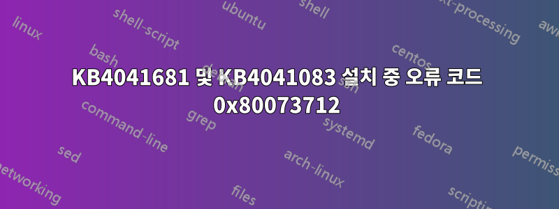 KB4041681 및 KB4041083 설치 중 오류 코드 0x80073712