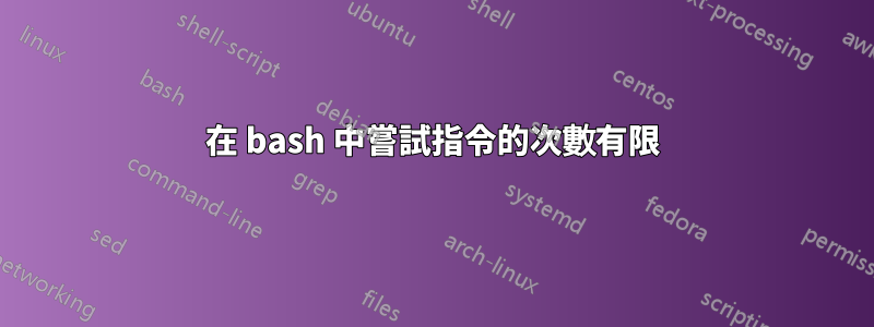 在 bash 中嘗試指令的次數有限