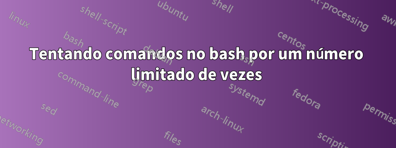 Tentando comandos no bash por um número limitado de vezes