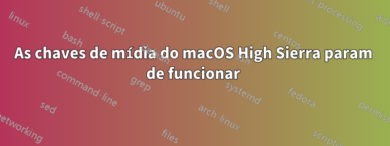 As chaves de mídia do macOS High Sierra param de funcionar