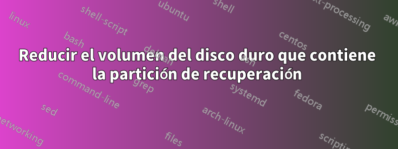 Reducir el volumen del disco duro que contiene la partición de recuperación