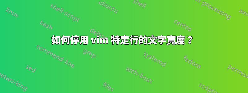 如何停用 vim 特定行的文字寬度？