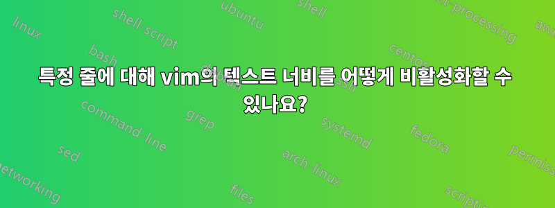 특정 줄에 대해 vim의 텍스트 너비를 어떻게 비활성화할 수 있나요?