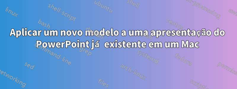 Aplicar um novo modelo a uma apresentação do PowerPoint já existente em um Mac