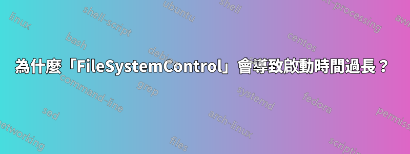 為什麼「FileSystemControl」會導致啟動時間過長？