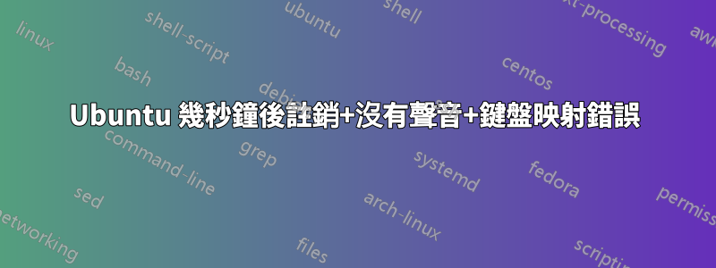 Ubuntu 幾秒鐘後註銷+沒有聲音+鍵盤映射錯誤