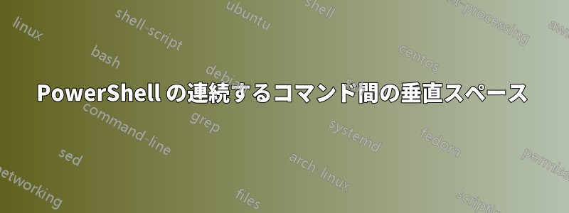 PowerShell の連続するコマンド間の垂直スペース