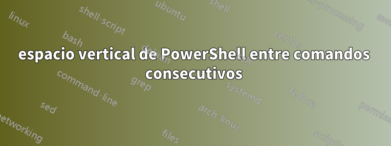 espacio vertical de PowerShell entre comandos consecutivos