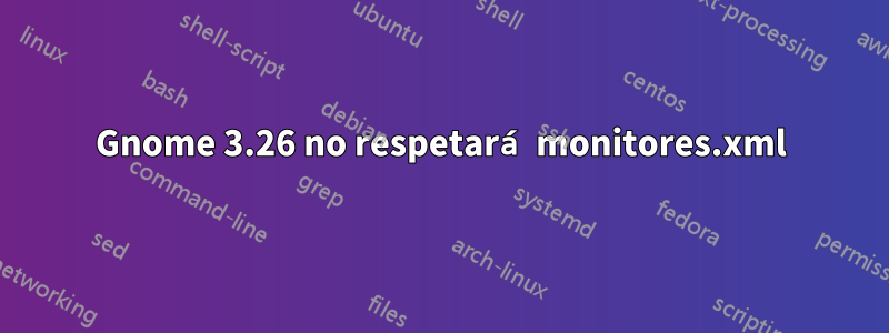 Gnome 3.26 no respetará monitores.xml