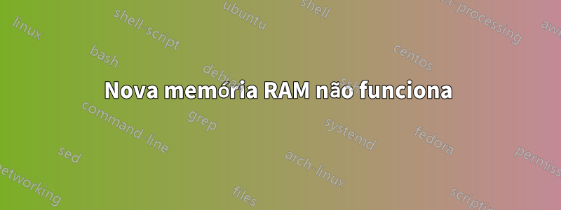 Nova memória RAM não funciona