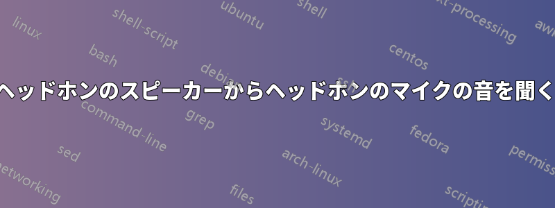 ヘッドホンのスピーカーからヘッドホンのマイクの音を聞く