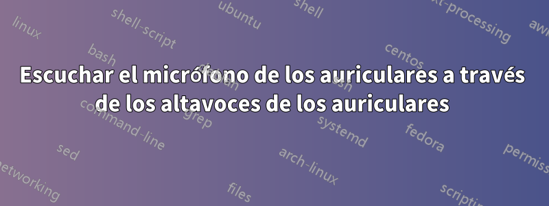 Escuchar el micrófono de los auriculares a través de los altavoces de los auriculares