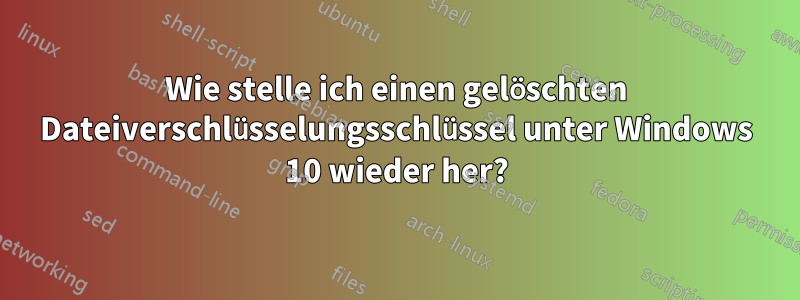 Wie stelle ich einen gelöschten Dateiverschlüsselungsschlüssel unter Windows 10 wieder her?