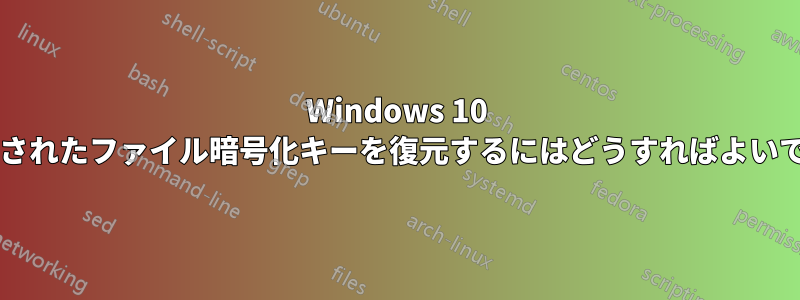 Windows 10 で削除されたファイル暗号化キーを復元するにはどうすればよいですか?