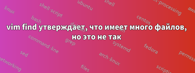 vim find утверждает, что имеет много файлов, но это не так