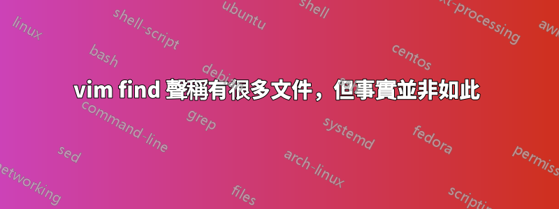 vim find 聲稱有很多文件，但事實並非如此