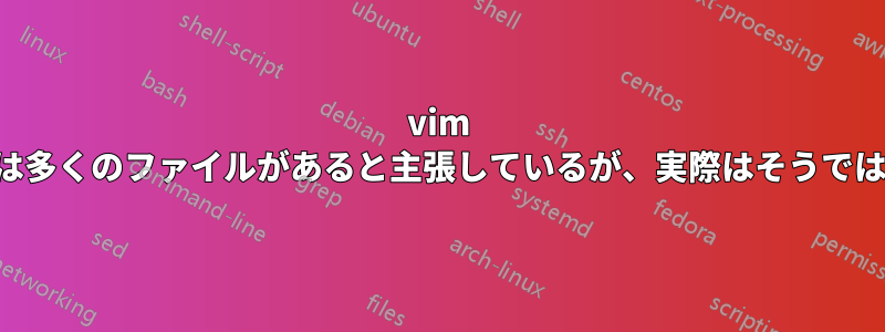 vim findは多くのファイルがあると主張しているが、実際はそうではない
