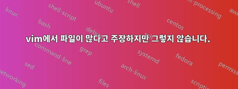 vim에서 파일이 많다고 주장하지만 그렇지 않습니다.