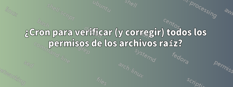 ¿Cron para verificar (y corregir) todos los permisos de los archivos raíz?