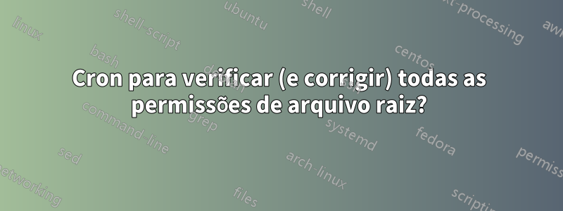 Cron para verificar (e corrigir) todas as permissões de arquivo raiz?