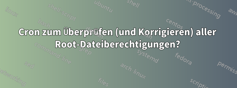 Cron zum Überprüfen (und Korrigieren) aller Root-Dateiberechtigungen?