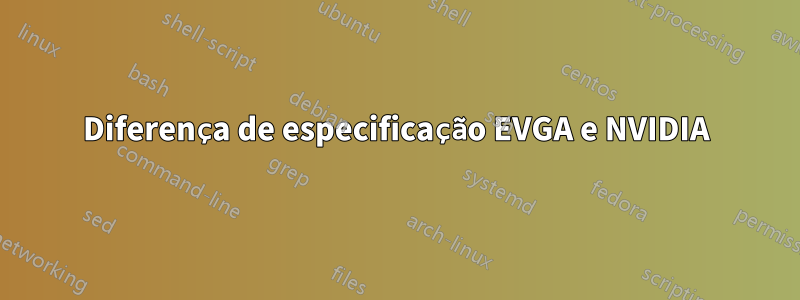 Diferença de especificação EVGA e NVIDIA