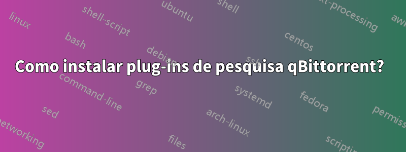 Como instalar plug-ins de pesquisa qBittorrent? 