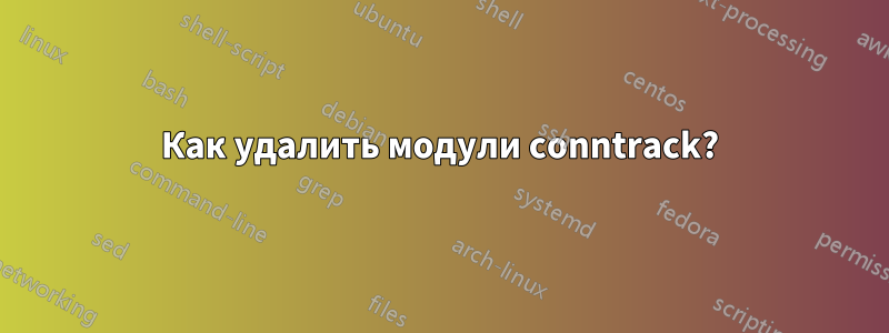 Как удалить модули conntrack?