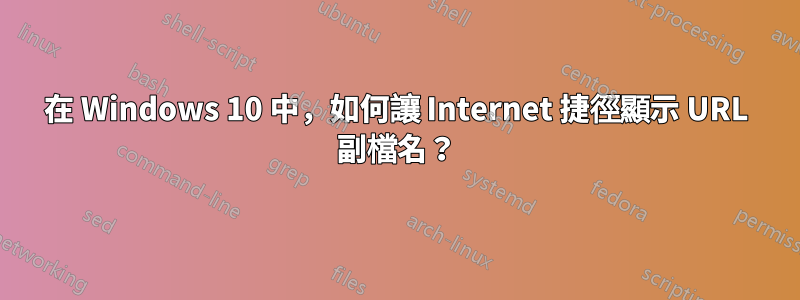 在 Windows 10 中，如何讓 Internet 捷徑顯示 URL 副檔名？