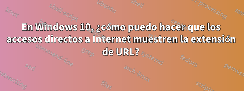 En Windows 10, ¿cómo puedo hacer que los accesos directos a Internet muestren la extensión de URL?