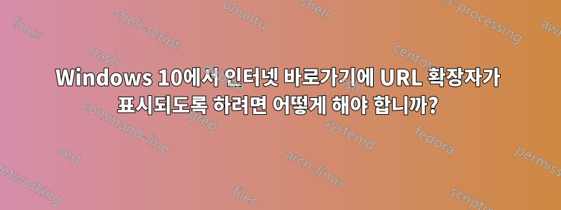 Windows 10에서 인터넷 바로가기에 URL 확장자가 표시되도록 하려면 어떻게 해야 합니까?