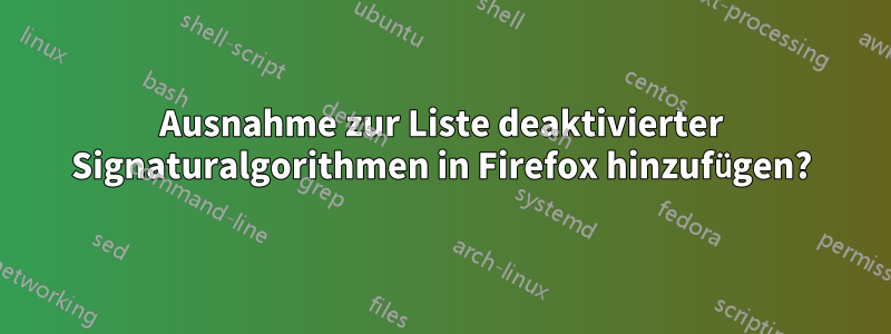 Ausnahme zur Liste deaktivierter Signaturalgorithmen in Firefox hinzufügen?