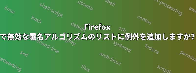 Firefox で無効な署名アルゴリズムのリストに例外を追加しますか?