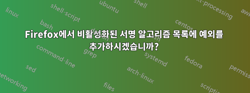 Firefox에서 비활성화된 서명 알고리즘 목록에 예외를 추가하시겠습니까?